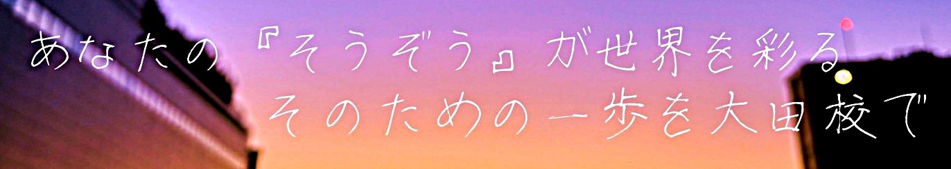 あなたのそうぞうが世界を彩る　そのための一歩を大田校で